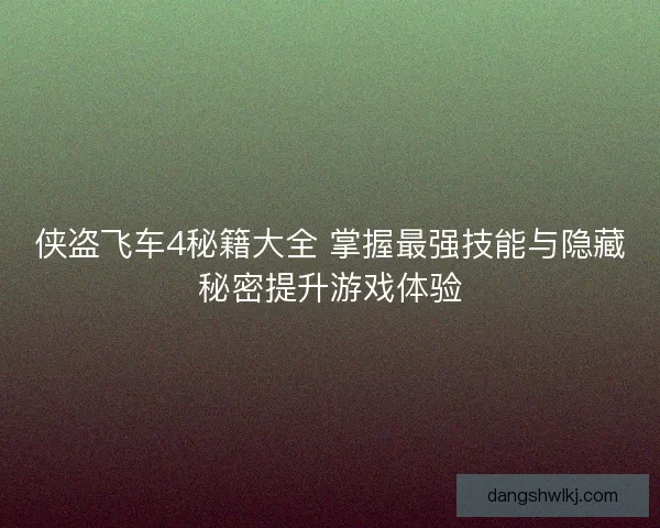 侠盗飞车4秘籍大全 掌握最强技能与隐藏秘密提升游戏体验